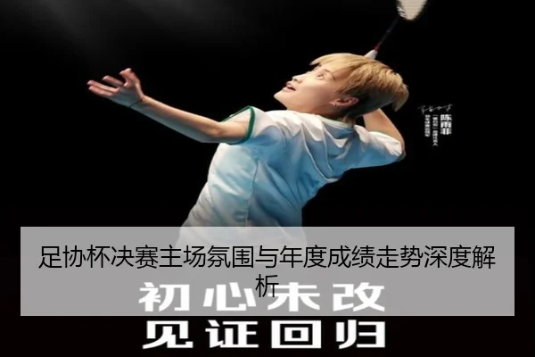 足协杯决赛主场氛围与年度成绩走势深度解析